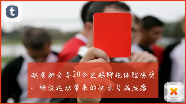 赵丽娜分享20公里越野跑体验感受，畅谈运动带来的快乐与成就感