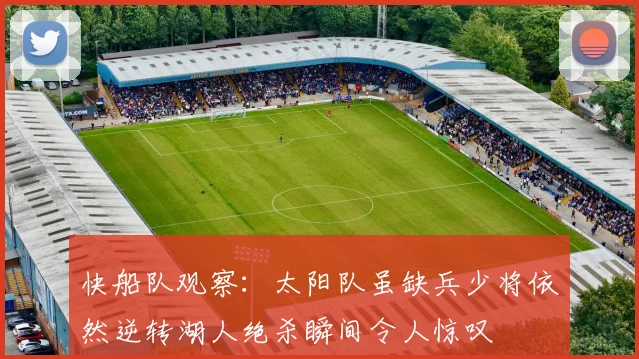 快船队观察：太阳队虽缺兵少将依然逆转湖人绝杀瞬间令人惊叹