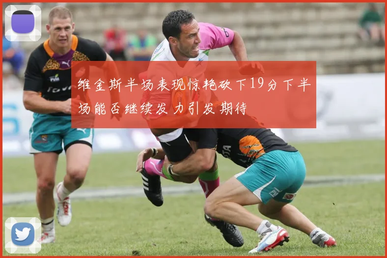维金斯半场表现惊艳砍下19分下半场能否继续发力引发期待