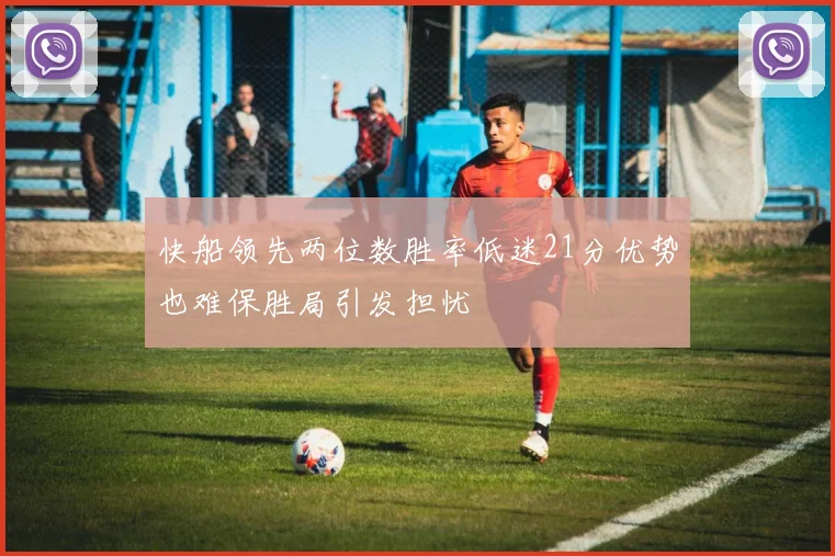 快船领先两位数胜率低迷21分优势也难保胜局引发担忧