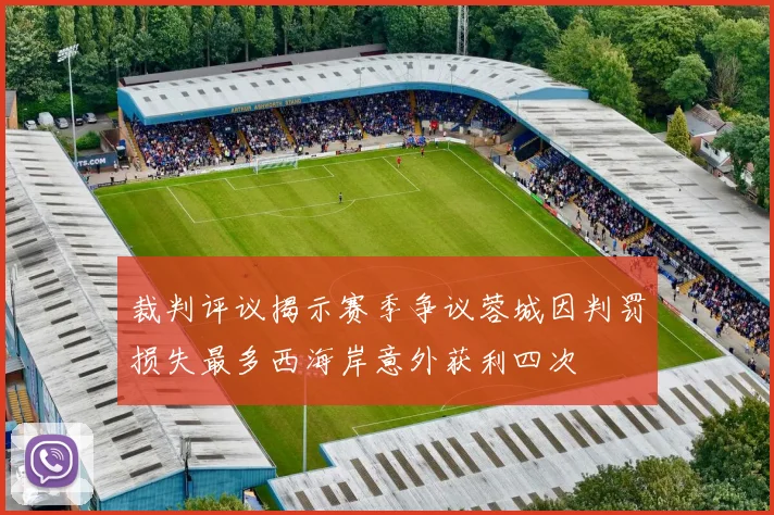 裁判评议揭示赛季争议蓉城因判罚损失最多西海岸意外获利四次