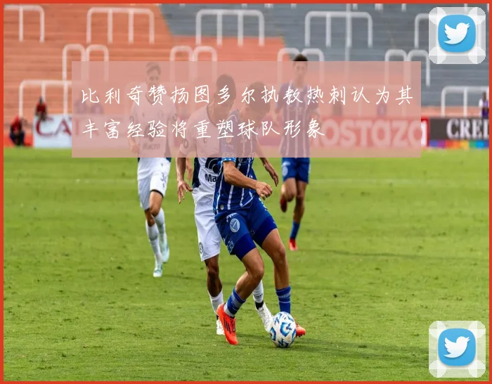 比利奇赞扬图多尔执教热刺认为其丰富经验将重塑球队形象