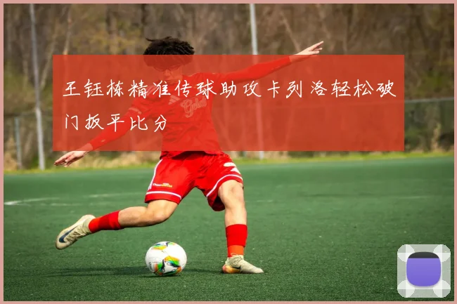 王钰栋精准传球助攻卡列洛轻松破门扳平比分