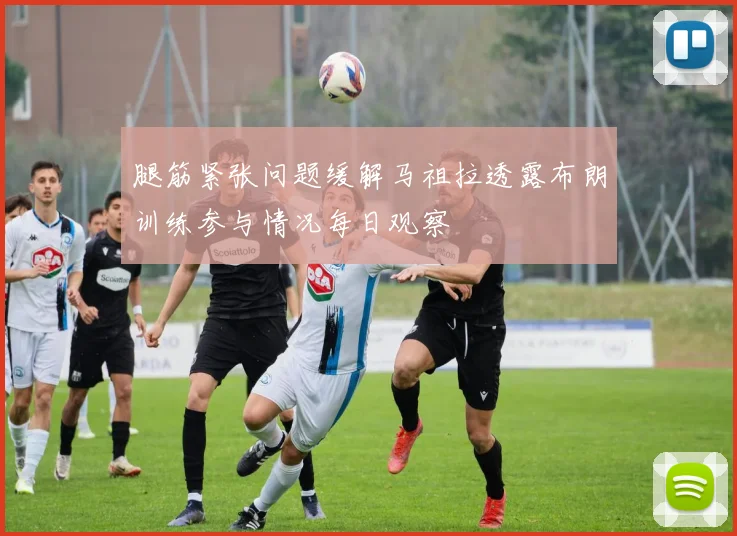 腿筋紧张问题缓解马祖拉透露布朗训练参与情况每日观察