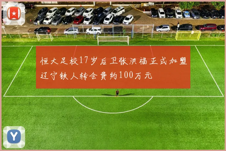 恒大足校17岁后卫张洪福正式加盟辽宁铁人转会费约100万元