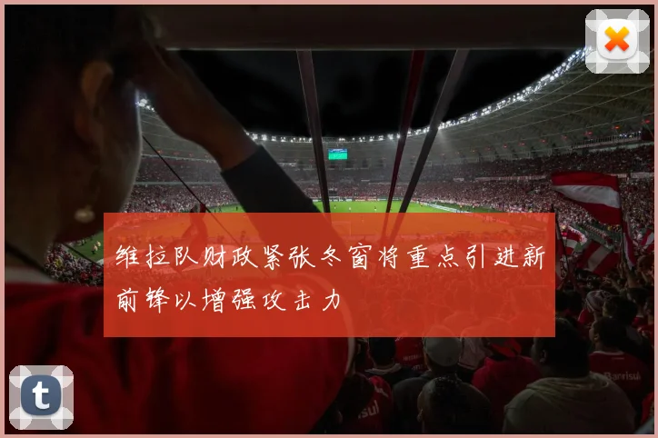 维拉队财政紧张冬窗将重点引进新前锋以增强攻击力