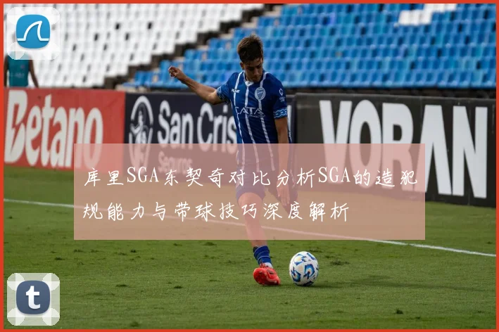 库里SGA东契奇对比分析SGA的造犯规能力与带球技巧深度解析