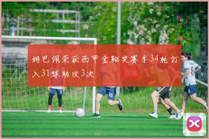 姆巴佩荣获西甲金靴奖赛季34轮打入31球助攻3次
