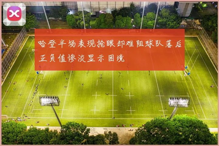 哈登半场表现抢眼却难阻球队落后正负值惨淡显示困境