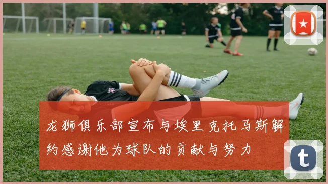 龙狮俱乐部宣布与埃里克托马斯解约感谢他为球队的贡献与努力